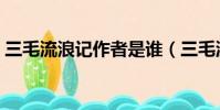 三毛流浪記作者是誰(三毛流浪記是誰寫的)