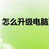 怎么升級電腦系統（電腦系統更新升級教程）