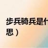 步兵騎兵是什么意思（步兵騎兵具體是什么意思）