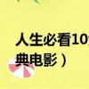 人生必看10大經典電影（一生必看的10大經典電影）