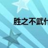 勝之不武什么意思（什么是勝之不武）