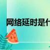 網絡延時是什么意思啊（網絡延時的解釋）