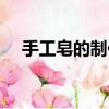 手工皂的制作方法（手工皂的制作步驟）