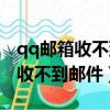 qq郵箱收不到郵件怎么回事（為什么qq郵箱收不到郵件）