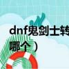 dnf鬼劍士轉什么職業好（DNF鬼劍士該轉職哪個）