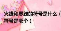火線和零線的符號是什么(火線和零線的字母符號是哪個)