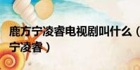 鹿方寧凌睿電視劇叫什么(哪部電視劇有鹿方寧凌睿)