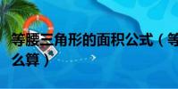 等腰三角形的面積公式(等腰三角形的面積怎么算)