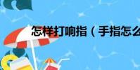 怎樣打響指(手指怎么打出響指)