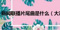 新聞聯播片尾曲是什么(大家可以了解一下)