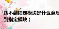 找不到指定模塊是什么意思(為什么出現找不到指定模塊)