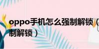 oppo手機怎么強制解鎖(oppo手機如何強制解鎖)