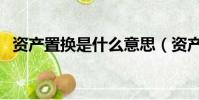 資產置換是什么意思(資產置換是啥意思)