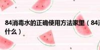 84消毒水的正確使用方法家里(84消毒水的正確使用方法是什么)