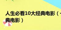 人生必看10大經典電影(一生必看的10大經典電影)