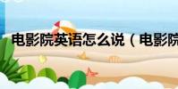 電影院英語怎么說(電影院英文單詞解釋)