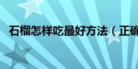 石榴怎樣吃最好方法(正確吃石榴的步驟)