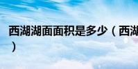 西湖湖面面積是多少(西湖湖面面積是多少呢)