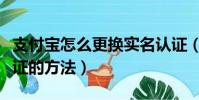 支付寶怎么更換實名認證(支付寶更換實名認證的方法)