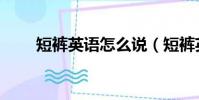 短褲英語怎么說(短褲英語的說法)