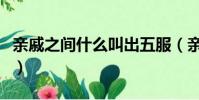 親戚之間什么叫出五服(親戚之間啥叫出五服)