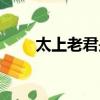 太上老君是哪個人（太上老君是誰）