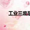 工業三廢是指什么（工業三廢的介紹）