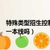 特殊類型招生控制分數線什么意思（特殊類型招生控制線是一本線嗎）