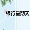 銀行星期天上班嗎（銀行星期天開門嗎）