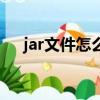 jar文件怎么打開（jar文件打開的方法）