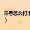 乘號怎么打出來（多種方法教你怎么打出乘號）