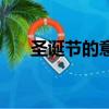 圣誕節的意義（圣誕節的意義是什么）