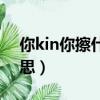 你kin你擦什么意思（網絡語你kin你擦的意思）