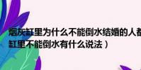 煙灰缸里為什么不能倒水結婚的人都知道是什么意思(煙灰缸里不能倒水有什么說法)