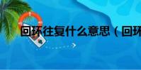 回環往復什么意思(回環往復啥意思)