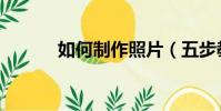 如何制作照片(五步教你制作)