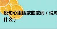 說句心里話歌曲歌詞(說句心里話歌曲歌詞是什么)