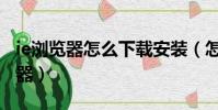 ie瀏覽器怎么下載安裝(怎么下載安裝ie瀏覽器)