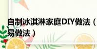 自制冰淇淋家庭DIY做法(家庭自制冰淇淋簡易做法)