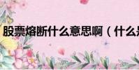 股票熔斷什么意思啊(什么是股票熔斷機制)