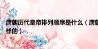 唐朝歷代皇帝排列順序是什么(唐朝歷代皇帝排列順序是怎樣的)