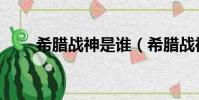 希臘戰神是誰(希臘戰神是阿瑞斯)