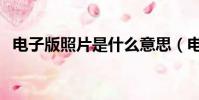 電子版照片是什么意思(電子版照片解釋)
