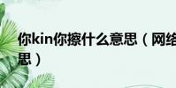 你kin你擦什么意思(網絡語你kin你擦的意思)