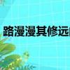 路漫漫其修遠的意思（路漫漫其修遠的解釋）