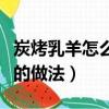 炭烤乳羊怎么做比較好吃（炭烤乳羊比較好吃的做法）