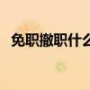 免職撤職什么意思（免職撤職的名詞解釋）