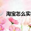 淘寶怎么實名認證（淘寶實名認證步驟）