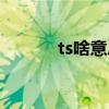 ts啥意思（ts具體是什么意思）