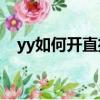 yy如何開直播（怎么在YY平臺開通直播）